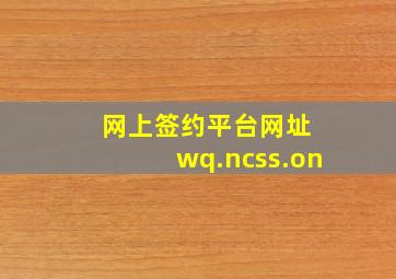 网上签约平台网址 wq.ncss.on